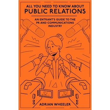 All You Need to Know about Public Relations: An Entrant's Guide to the PR and Communications Industry