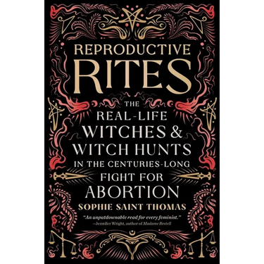 Reproductive Rites: The Real-Life Witches and Witch Hunts in the Centuries-Long Fight for Abortion