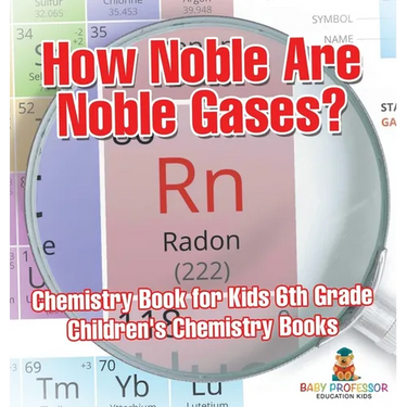 How Noble Are Noble Gases? Chemistry Book for Kids 6th Grade Children's Chemistry Books