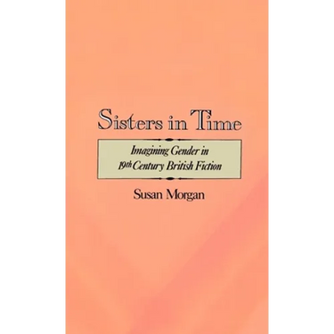 Sisters in Time: Imagining Gender in Nineteenth-Century British Fiction