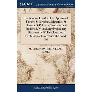 The Genuine Epistles of the Apostolical Fathers, St Barnabas, St Ignatius, St Clement, St Polycarp, Translated and Published, With a Large Preliminary