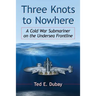 Three Knots to Nowhere: A Cold War Submariner on the Undersea Frontline
