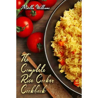 The Complete Rice Cooker Cookbook: Master Your Rice Cooker With 90 Insanely Delicious Recipes!