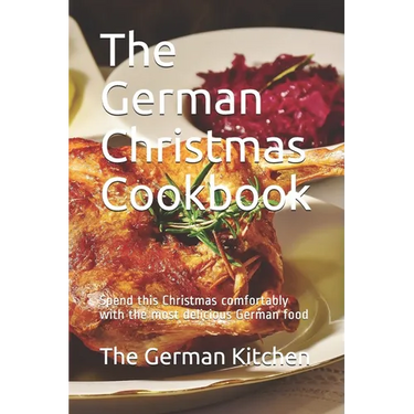 The German Christmas Cookbook: Spend this Christmas comfortably with the most delicious German food