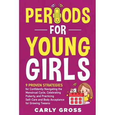 Periods for Young Girls: 9 Proven Strategies for Confidently Navigating the Menstrual Cycle, Celebrating Puberty, and Practicing Self-Care and Body Ac