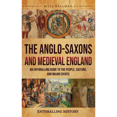 The Anglo-Saxons and Medieval England: An Enthralling Guide to the People, Culture, and Major Events