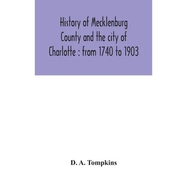 History Of Mecklenburg County And The City Of Charlotte: From 1740 To 1903