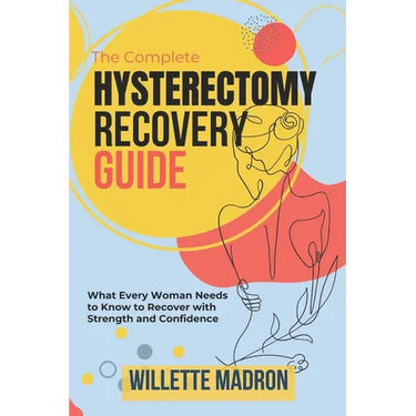 The Complete Hysterectomy Recovery Guide: What Every Woman Needs to Know to Recover with Strength and Confidence