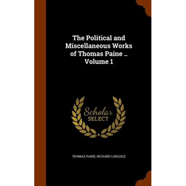 The Political and Miscellaneous Works of Thomas Paine .. Volume 1