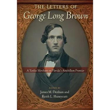 The Letters of George Long Brown: A Yankee Merchant on Florida's Antebellum Frontier