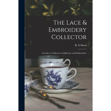 The Lace & Embroidery Collector; a Guide to Collectors of Old Lace and Embroidery