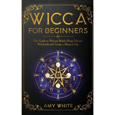 Wicca For Beginners: The Guide to Wiccan Beliefs, Magic, Rituals, Witchcraft, and Living a Magical Life