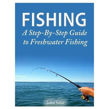 Fishing - A Step-By-Step Guide to Freshwater Fishing