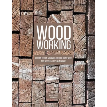 Woodworking: Proven Tips On Making Furniture Using Wood and Wood Pallets on a Budget