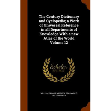 The Century Dictionary and Cyclopedia; a Work of Universal Reference in all Departments of Knowledge With a new Atlas of the World Volume 12