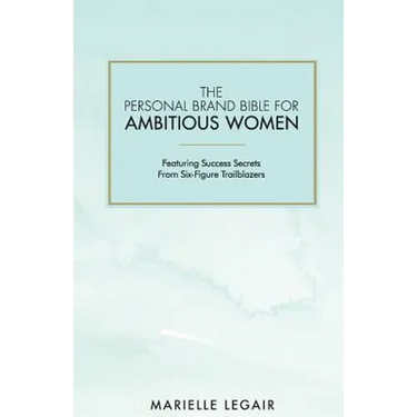 The Personal Brand Bible for Ambitious Women: Featuring Success Secrets From Six-Figure Trailblazers