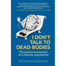 I Don't Talk to Dead Bodies: The Curious Encounters of a Forensic Psychiatrist