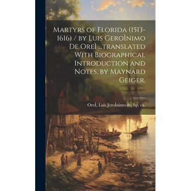 Martyrs of Florida (1513-1616) / by Luis GeroÌ nimo De OreÌ ...translated With Biographical Introduction and Notes, by Maynard Geiger.