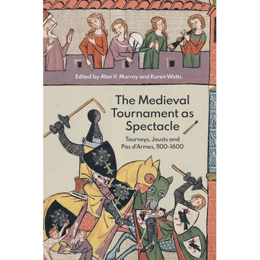 The Medieval Tournament as Spectacle: Tourneys, Jousts and Pas d'Armes, 1100-1600