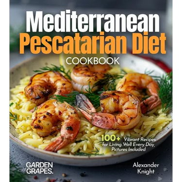 Mediterranean Pescatarian Diet Cookbook: 100+ Vibrant Recipes for Living Well Every Day, Pictures Included