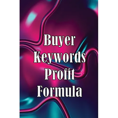 Buyer Keywords Profit Formula: The Complete Manual For Identifying Top Buyer Keywords And Making Huge Profits