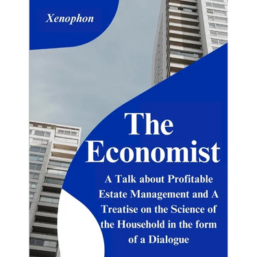 The Economist: A Talk about Profitable Estate Management and A Treatise on the Science of the Household in the form of a Dialogue