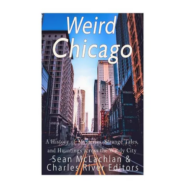 Weird Chicago: A History of Mysteries, Strange Tales, and Hauntings across the Windy City