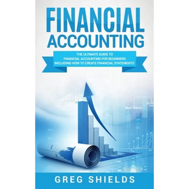 Financial Accounting: The Ultimate Guide to Financial Accounting for Beginners Including How to Create and Analyze Financial Statements