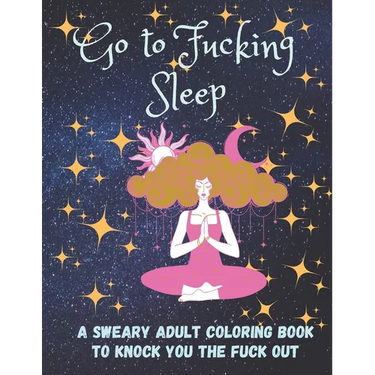 Go to Fucking Sleep: A Sweary Adult Coloring Book to Knock you the Fuck Out