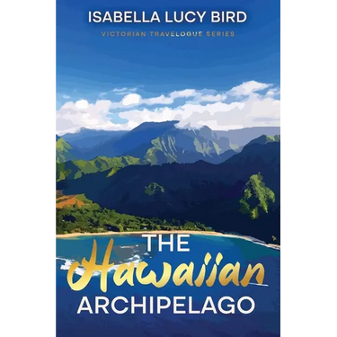 The Hawaiian Archipelago: Victorian Travelogue Series, Annotated