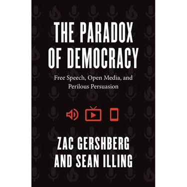 The Paradox of Democracy: Free Speech, Open Media, and Perilous Persuasion