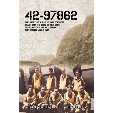 42-97862 - The Story of a B-17 Flying Fortress crash and the loss of her crew on Belfast's Cave Hill during the Second World War