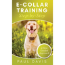 E-Collar Training Step-byStep A How-To Innovative Guide to Positively Train Your Dog through e-Collars; Tips and Tricks and Effective Techniques for D