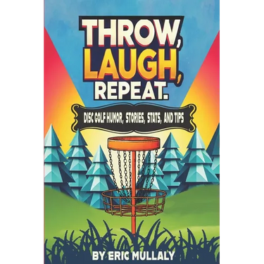 Throw, Laugh, Repeat: Disc Golf Humor, Stories, Stats, & Tips