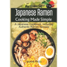 Authentic Japanese Ramen Cooking Made Simple: A Japanese Cookbook, Including Authentic Ramen Recipes