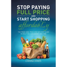 Stop Paying Full Price and Start Shopping Affordably: The Tried-and-True Step-by-Step Guide to Help You Save Money and Time