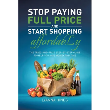 Stop Paying Full Price and Start Shopping Affordably: The Tried-and-True Step-by-Step Guide to Help You Save Money and Time