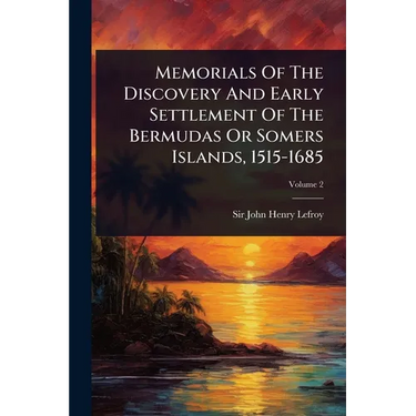 Memorials Of The Discovery And Early Settlement Of The Bermudas Or Somers Islands, 1515-1685