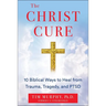 The Christ Cure: 10 Biblical Ways to Heal from Trauma, Tragedy, and Ptsd