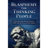 Blasphemy For Thinking People: Refuting Gods, Devils, Heavens, Hells and the Rest of Holy Hokum