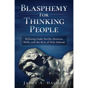 Blasphemy For Thinking People: Refuting Gods, Devils, Heavens, Hells and the Rest of Holy Hokum