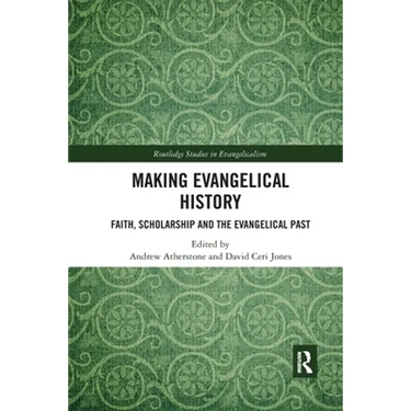 Making Evangelical History: Faith, Scholarship and the Evangelical Past