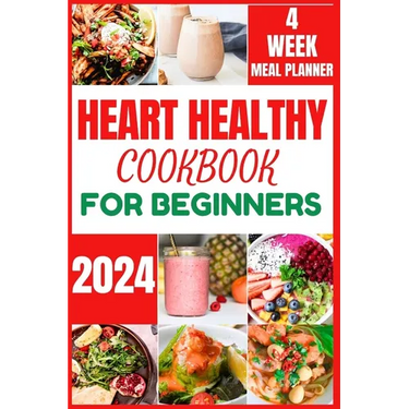 Heart Healthy Cookbook for Beginners 2024: Cooking Delicious, Flavourful and Easy Recipes to Improve and Reverse Your Heart Health