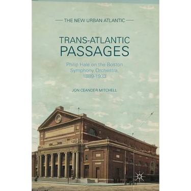 Trans-Atlantic Passages: Philip Hale on the Boston Symphony Orchestra, 1889-1933