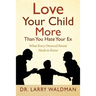 Love Your Child More Than You Hate Your Ex: What Every Divorced Parent Needs to Know