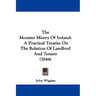 The Monster Misery Of Ireland: A Practical Treatise On The Relation Of Landlord And Tenant (1844)