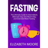 Fasting: The Ultimate Guide to Intermittent, Alternate-Day, One Meal A Day, and Extended Water Fasting