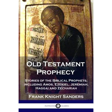 Old Testament Prophecy: Stories of the Biblical Prophets, including Amos, Ezekiel, Jeremiah, Haggai and Zechariah