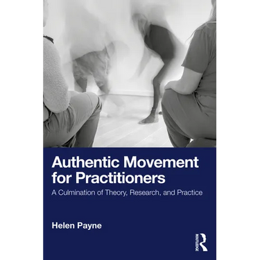Authentic Movement for Practitioners: A Culmination of Theory, Research, and Practice