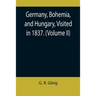Germany, Bohemia, and Hungary, Visited in 1837. (Volume II)